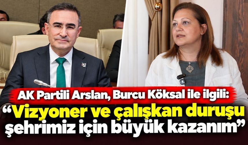 AK Partili Arslan, Burcu Köksal ile ilgili: "Vizyoner ve çalışkan duruşu şehrimiz için büyük kazanım"