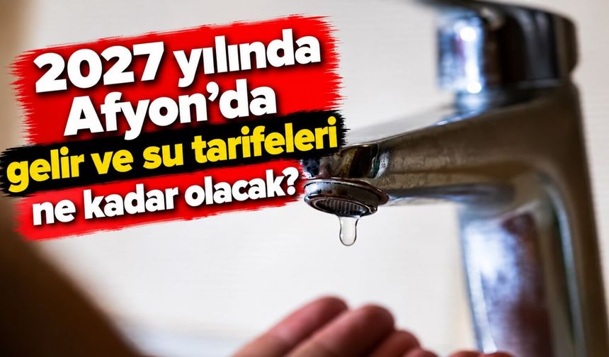 2027 yılında Afyon'da gelir ve su tarifeleri ne kadar olacak?