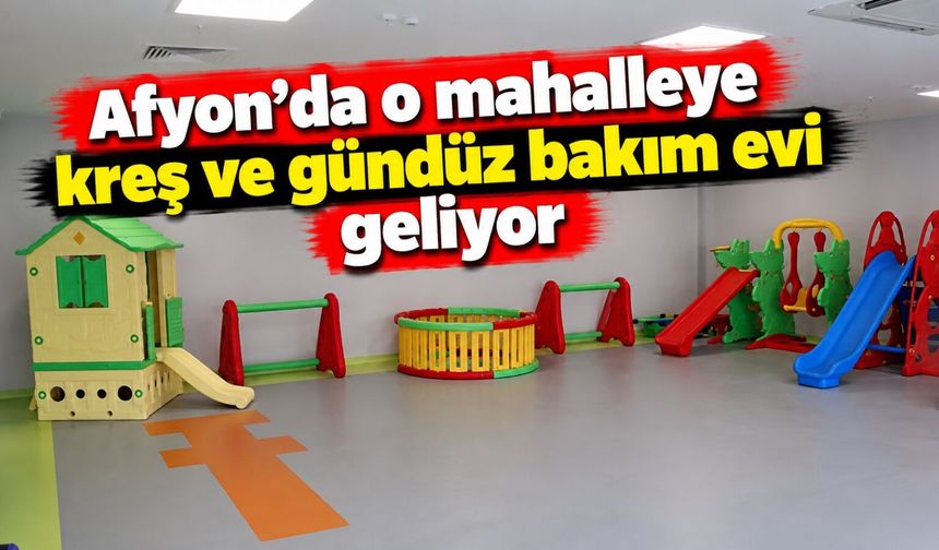 Afyon’da o mahalleye kreş ve gündüz bakım evi geliyor