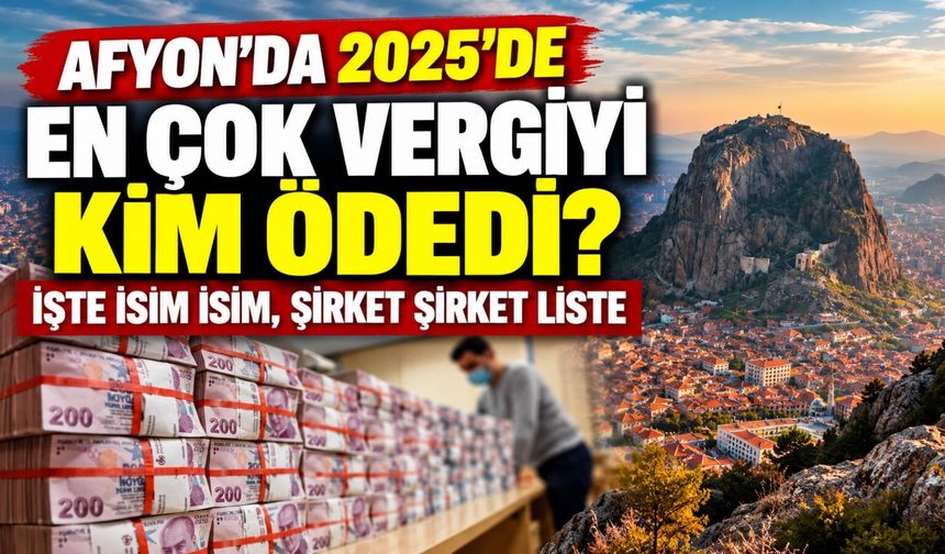 Afyon’da 2025'de en çok vergiyi kim ödedi? İşte isim isim, şirket şirket liste