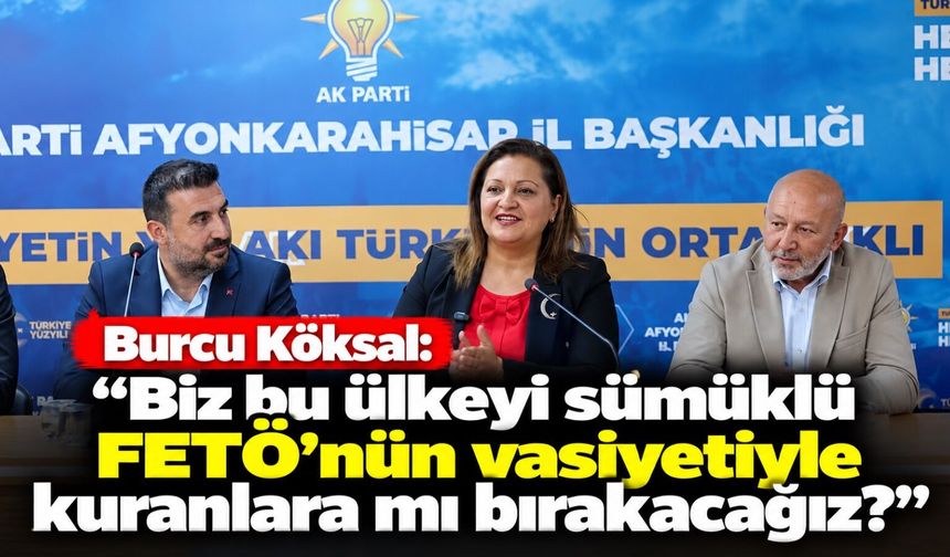 Burcu Köksal: Biz bu ülkeyi sümüklü FETÖ’nün vasiyetiyle kuranlara mı bırakacağız?