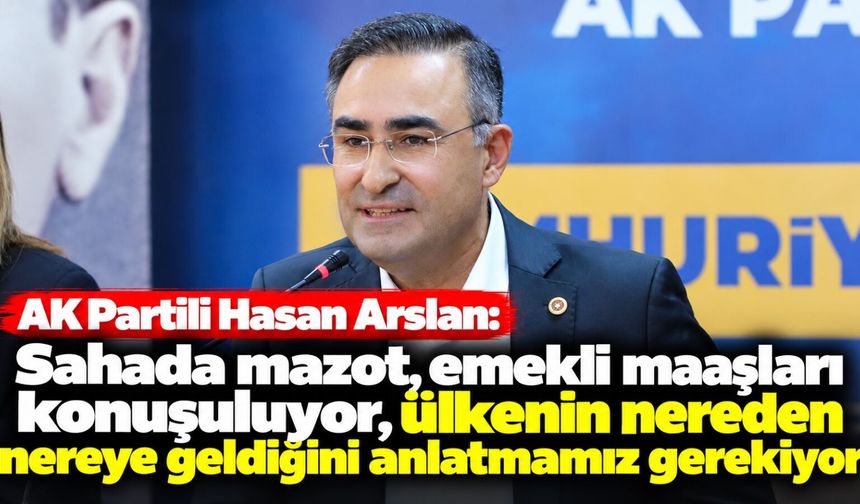 AK Partili Arslan: Sahada mazot, emekli maaşları konuşuluyor, ülkenin nereden nereye geldiğini anlatmamız gerekiyor