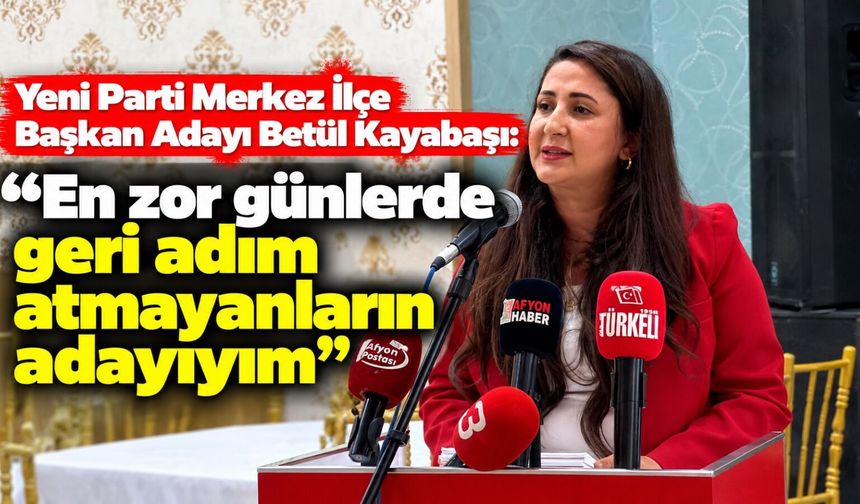 Yeni Parti Merkez İlçe Başkan Adayı Betül Kayabaşı: "En zor günlerde geri adım atmayanların adayıyım"