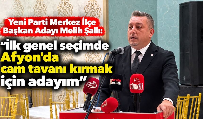 Yeni Parti Merkez İlçe Başkan Adayı Melih Şallı: “İlk genel seçimde Afyon'da cam tavanı kırmak için adayım”