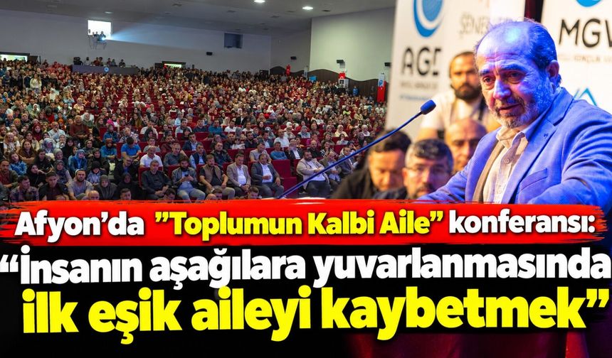 Afyon'da "Toplumun Kalbi Aile" konferansı: "İnsanın aşağılara yuvarlanmasında ilk eşik aileyi kaybetmek"