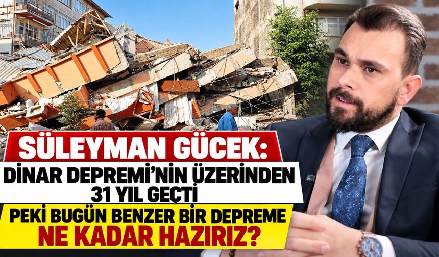 Süleyman Gücek: Dinar Depremi'nin üzerinden 31 yıl geçti peki bugün benzer bir depreme ne kadar hazırız?