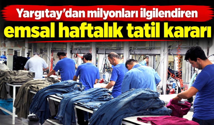Yargıtay’dan milyonları ilgilendiren emsal haftalık tatil kararı