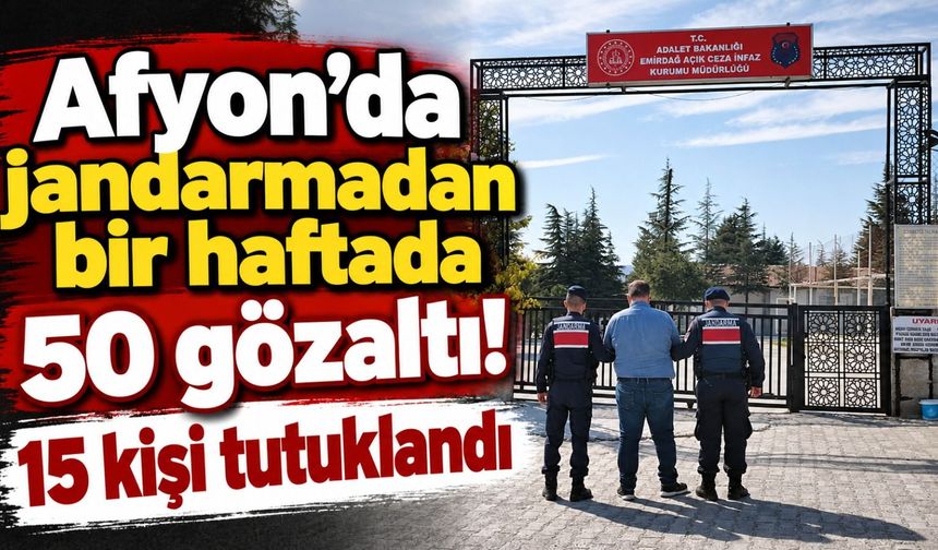 Afyon'da jandarmadan bir haftada 50 gözaltı! 15 kişi tutuklandı
