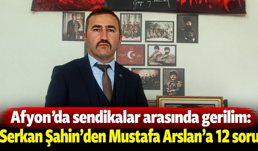 Afyon’da sendikalar arasında gerilim: Serkan Şahin’den Mustafa Arslan’a 12 soru