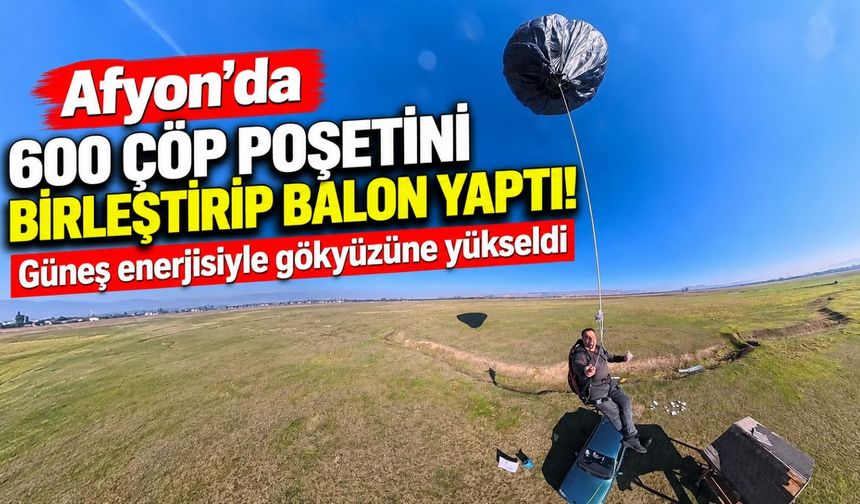 Afyon'da 600 çöp poşetini birleştirip balon yaptı! Güneş enerjisiyle gökyüzüne yükseldi