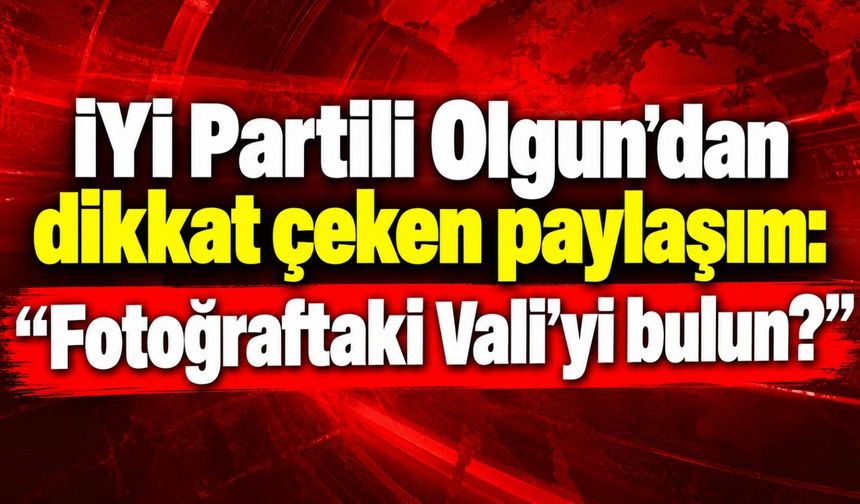 İYİ Partili Olgun'dan dikkat çeken paylaşım: “Fotoğraftaki Vali'yi bulun?”