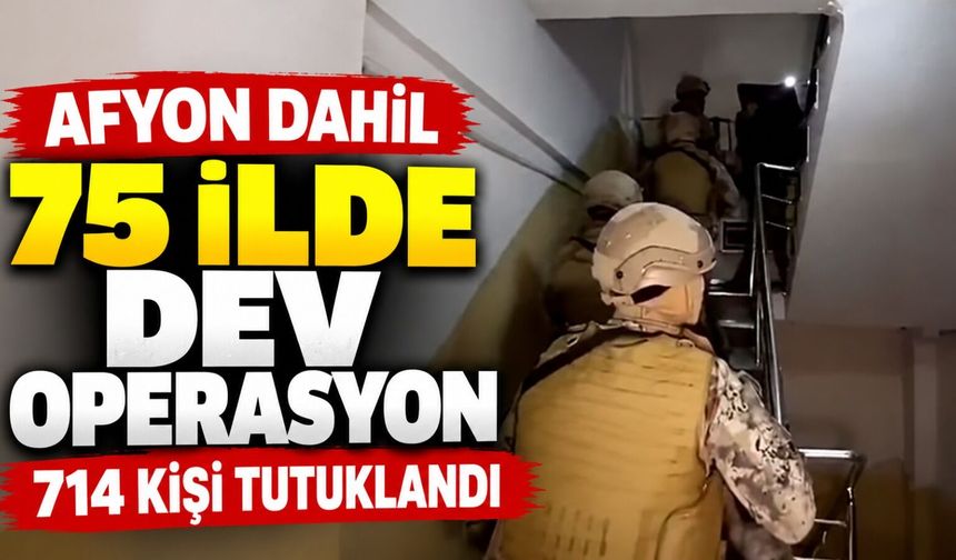 Afyon dahil 75 ilde dev operasyon: 714 kişi tutuklandı