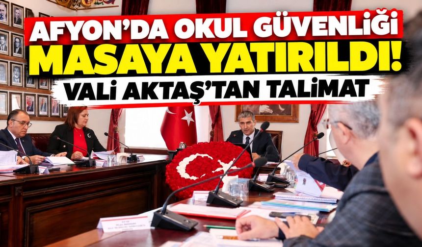 Afyon'da okul güvenliği masaya yatırıldı! Vali Aktaş'tan talimat