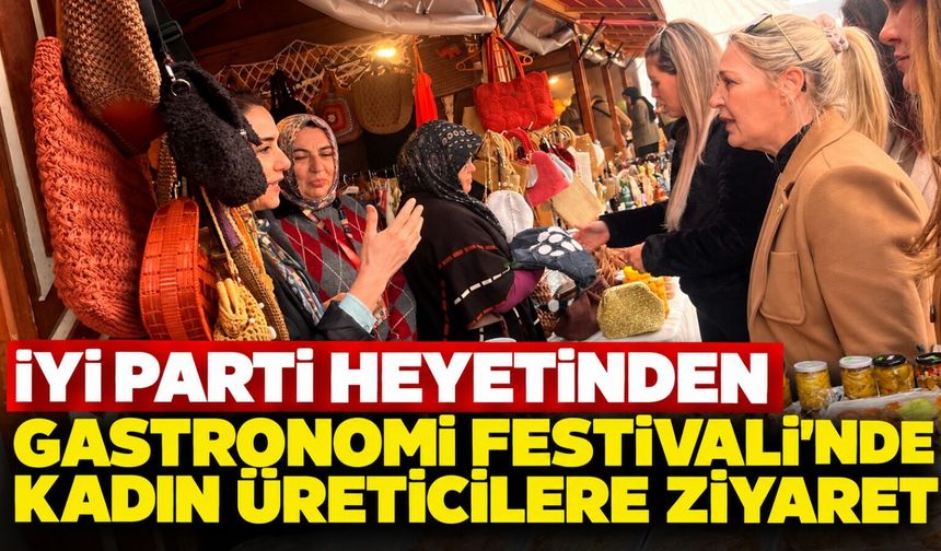 İYİ Parti heyetinden Gastronomi Festivali’nde kadın üreticilere ziyaret