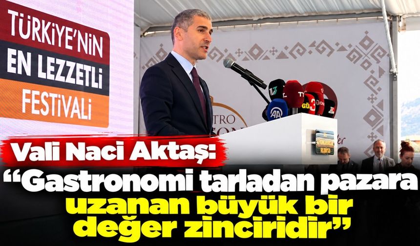 Vali Naci Aktaş: “Gastronomi tarladan pazara uzanan büyük bir değer zinciridir”