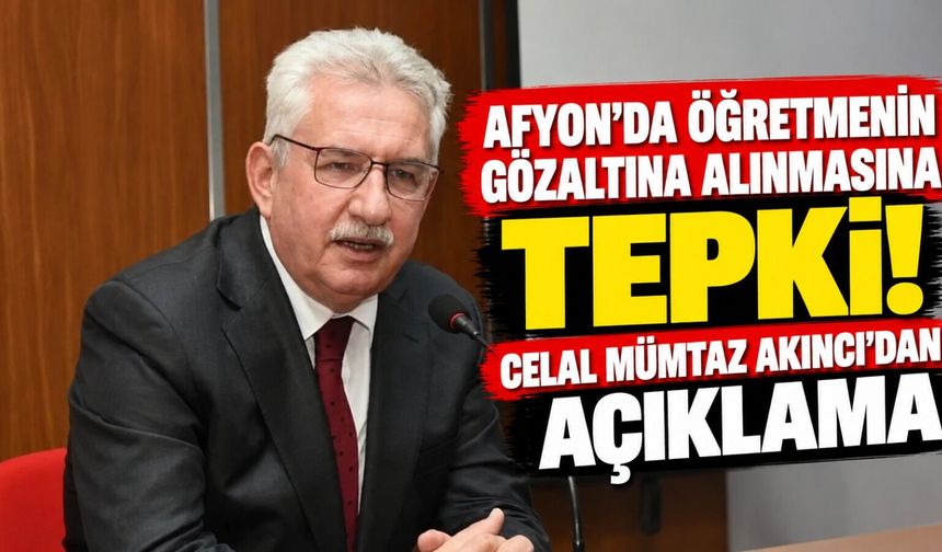 Afyon'da öğretmenin gözaltına alınmasına tepki! Celal Mümtaz Akıncı'dan açıklama