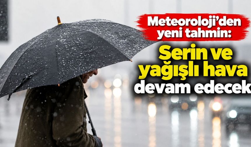 Meteoroloji’den yeni tahmin: Serin ve yağışlı hava devam edecek
