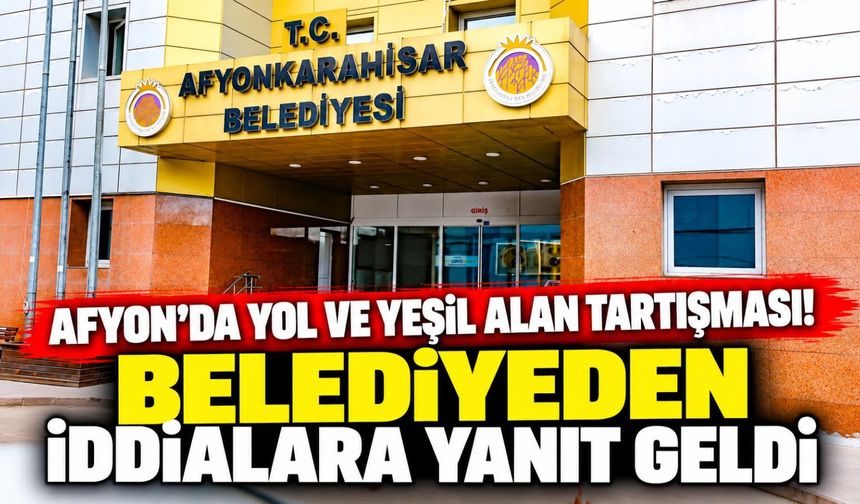 Afyon'da yol ve yeşil alan tartışması! Belediyeden iddialara yanıt geldi