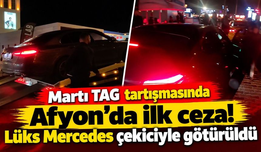 Martı TAG tartışmasında Afyon'da ilk ceza! Lüks Mercedes çekiciyle götürüldü