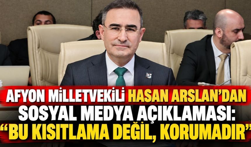 Afyon Milletvekili Hasan Arslan'dan sosyal medya açıklaması: “Bu kısıtlama değil, korumadır”