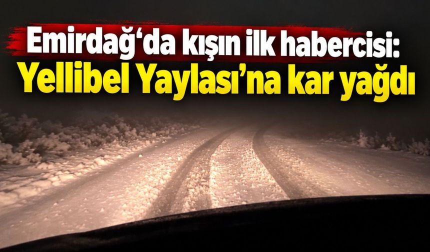 Emirdağ'da kışın ilk habercisi: Yellibel Yaylası'na kar yağdı