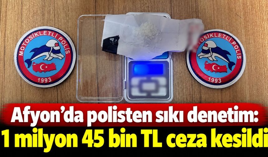 Afyon’da polisten sıkı denetim: 1 milyon 45 bin TL ceza kesildi