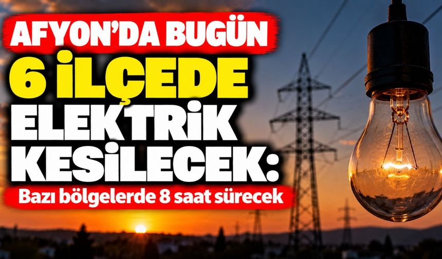 Afyon'da bugün 6 ilçede elektrik kesilecek: Bazı bölgelerde 8 saat sürecek