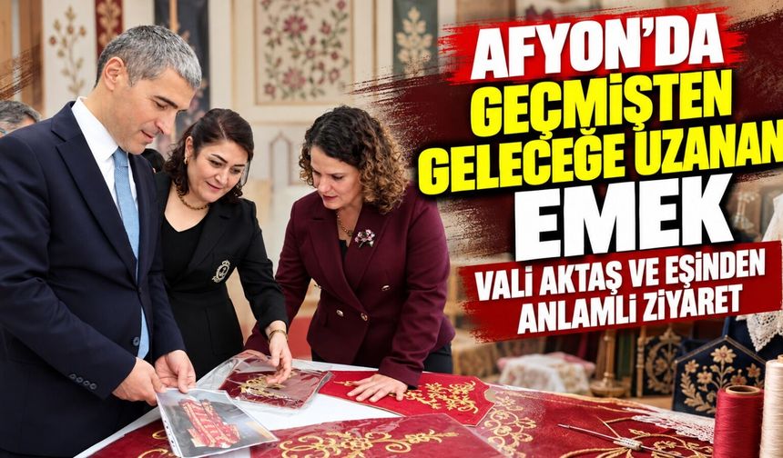 Afyon'da geçmişten geleceğe uzanan emek: Vali Aktaş ve eşinden anlamlı ziyaret