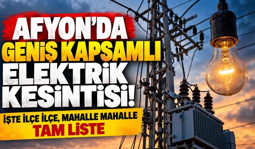 Afyon'da geniş kapsamlı elektrik kesintisi! İşte ilçe ilçe, mahalle mahalle tam liste
