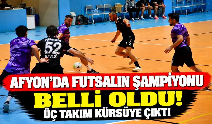 Afyon'da futsalın şampiyonu belli oldu! Üç takım kürsüye çıktı