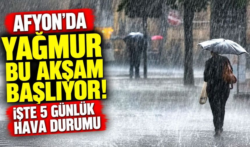 Afyon'da yağmur bu akşam başlıyor! İşte 5 günlük hava durumu