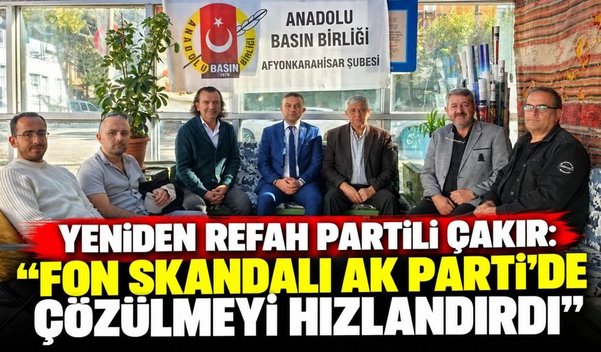 Yeniden Refah Partili Çakır: “Fon skandalı AK Parti’de çözülmeyi hızlandırdı”