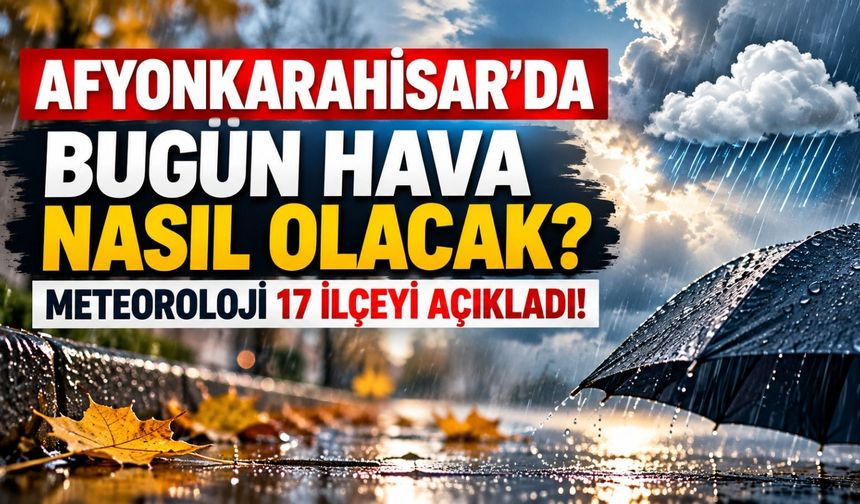 Afyonkarahisar'da bugün hava nasıl olacak? Meteoroloji 17 ilçeyi açıkladı!