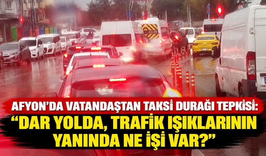 Afyon'da vatandaştan taksi durağı tepkisi: “Dar yolda, trafik ışıklarının yanında ne işi var?”
