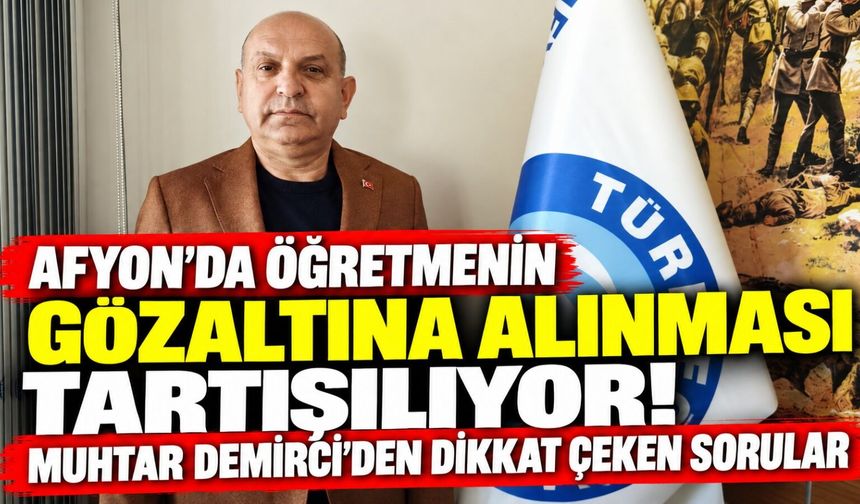 Afyon'da öğretmenin gözaltına alınması tartışılıyor! Muhtar Demirci'den dikkat çeken sorular