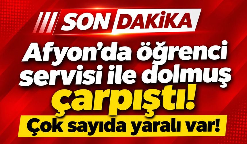 Afyon'da öğrenci servisi ile dolmuş çarpıştı! Çok sayıda yaralı var!