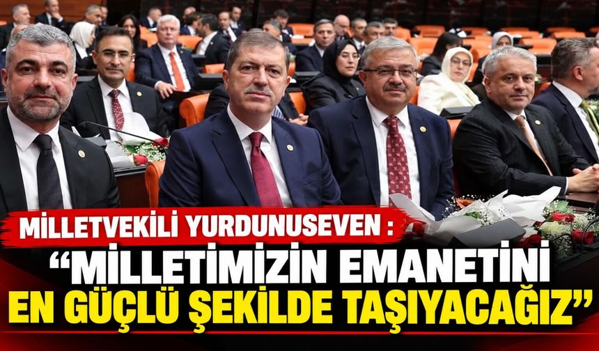 Milletvekili Yurdunuseven : “Milletimizin emanetini en güçlü şekilde taşıyacağız”
