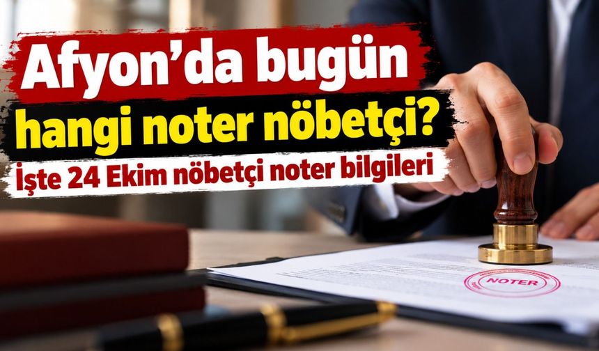 Afyon'da bugün hangi noter nöbetçi? İşte 24 Ekim nöbetçi noter bilgileri