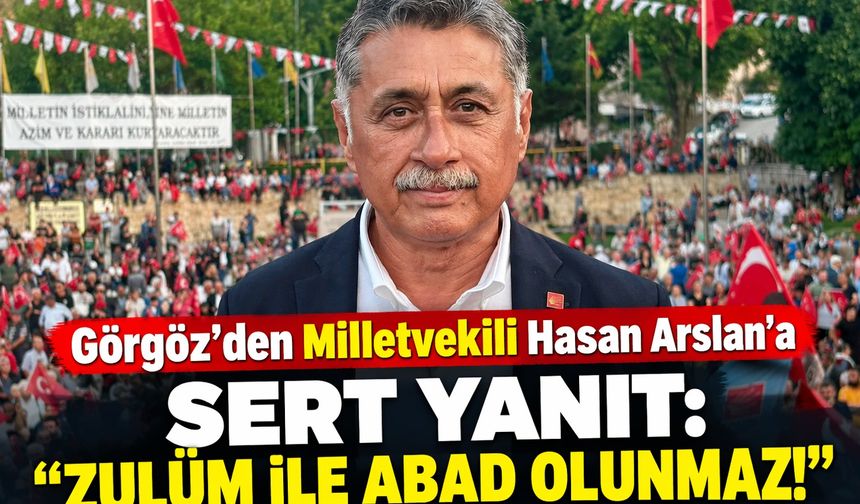 Görgöz'den Milletvekili Hasan Arslan'a sert yanıt: “Zulüm ile abad olunmaz!”