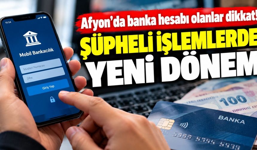 Afyon'da banka hesabı olanlar dikkat! Şüpheli işlemlerde yeni dönem