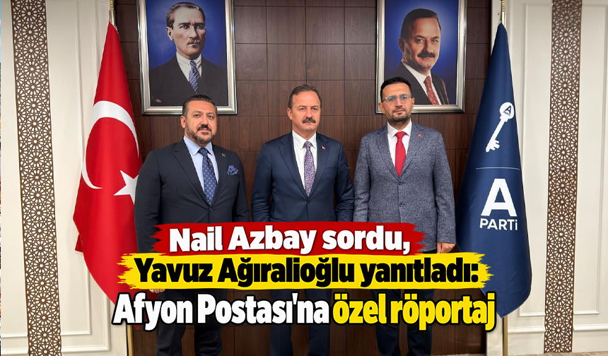 Nail Azbay sordu, Yavuz Ağıralioğlu yanıtladı: Afyon Postası’na özel röportaj