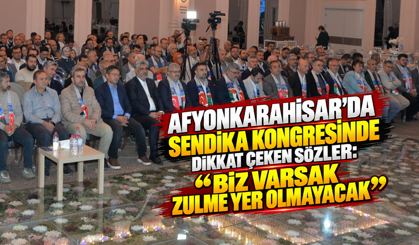 Afyonkarahisar'da sendika kongresinde dikkat çeken sözler: "Biz varsak zulme yer olmayacak"