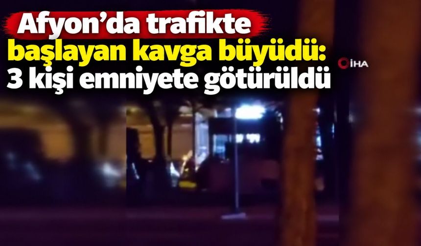 Afyon’da trafikte başlayan kavga büyüdü: 3 kişi emniyete götürüldü
