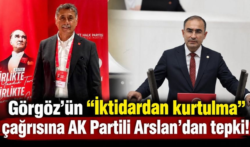 Görgöz'ün “İktidardan kurtulma” çağrısına AK Partili Arslan'dan tepki!