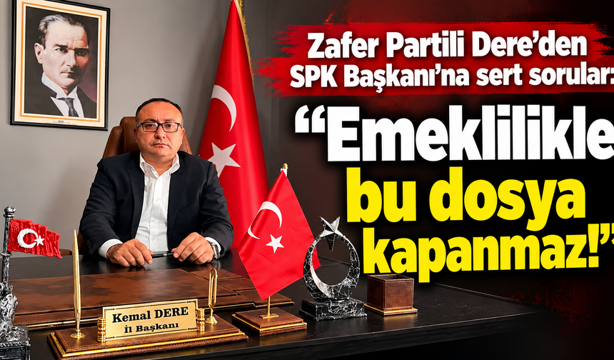 Zafer Partili Dere'den SPK Başkanı'na sert sorular: “Emeklilikle bu dosya kapanmaz!”