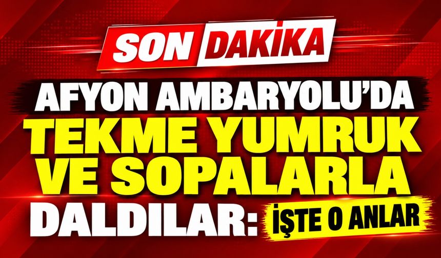 Afyon Ambaryolu’da tekme yumruk ve sopalarla daldılar: İşte o anlar