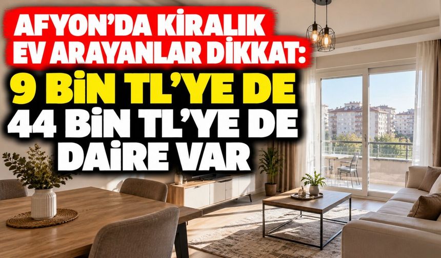 Afyon'da kiralık ev arayanlar dikkat: 9 bin TL'ye de 44 bin TL'ye de daire var