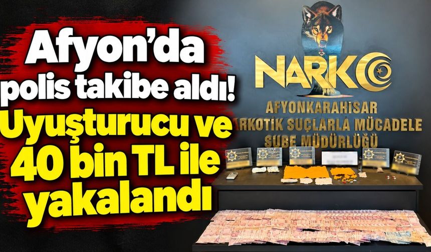 Afyon'da polis takibe aldı! Uyuşturucu ve 40 bin TL ile yakalandı