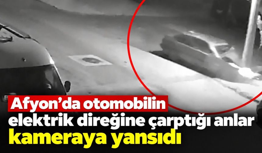 Afyon’da otomobilin elektrik direğine çarptığı anlar kameraya yansıdı