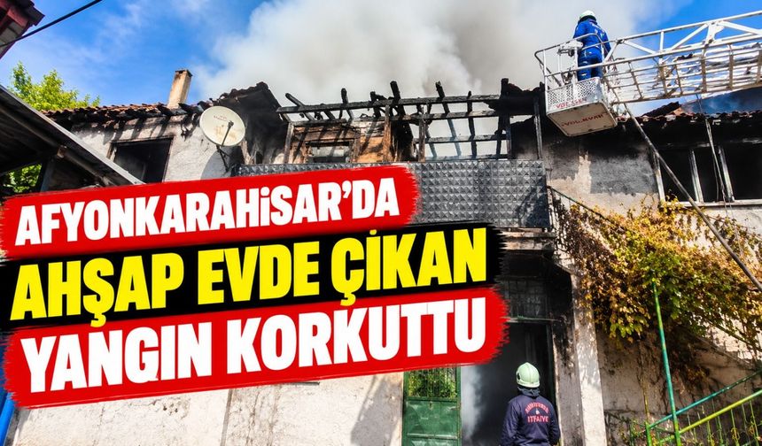 Afyonkarahisar'da ahşap evde çıkan yangın korkuttu